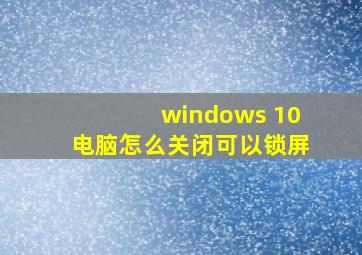 windows 10电脑怎么关闭可以锁屏